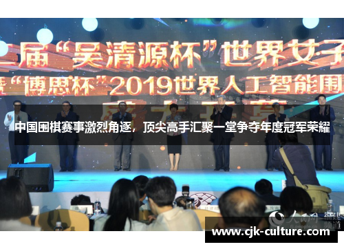 中国围棋赛事激烈角逐，顶尖高手汇聚一堂争夺年度冠军荣耀