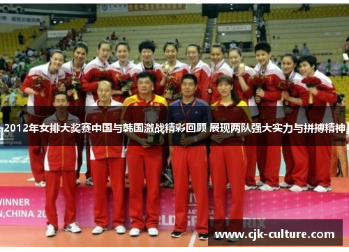 2012年女排大奖赛中国与韩国激战精彩回顾 展现两队强大实力与拼搏精神