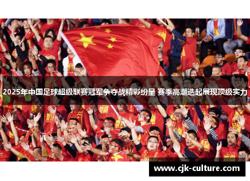 2025年中国足球超级联赛冠军争夺战精彩纷呈 赛季高潮迭起展现顶级实力