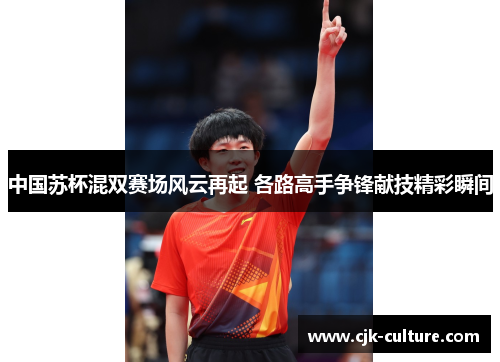 中国苏杯混双赛场风云再起 各路高手争锋献技精彩瞬间