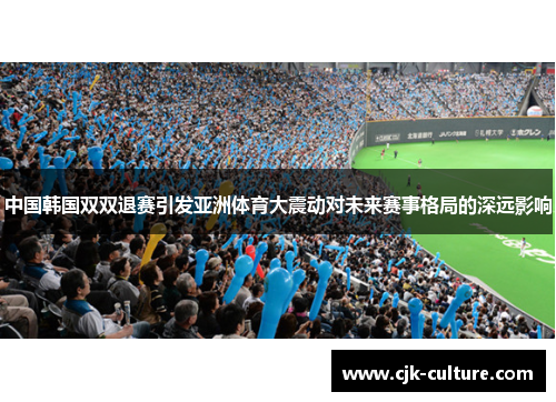 中国韩国双双退赛引发亚洲体育大震动对未来赛事格局的深远影响